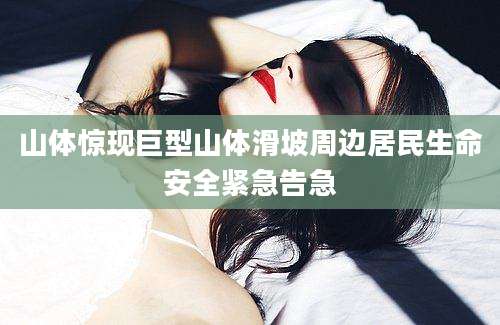 山体惊现巨型山体滑坡周边居民生命安全紧急告急