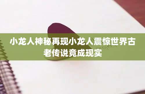 小龙人神秘再现小龙人震惊世界古老传说竟成现实