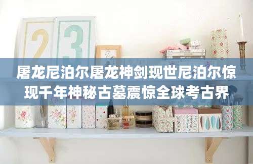 屠龙尼泊尔屠龙神剑现世尼泊尔惊现千年神秘古墓震惊全球考古界