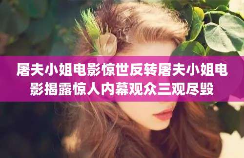 屠夫小姐电影惊世反转屠夫小姐电影揭露惊人内幕观众三观尽毁