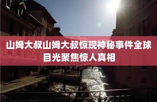 山姆大叔山姆大叔惊现神秘事件全球目光聚焦惊人真相