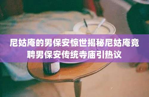 尼姑庵的男保安惊世揭秘尼姑庵竟聘男保安传统寺庙引热议