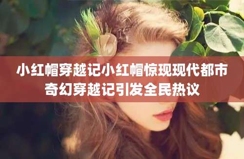 小红帽穿越记小红帽惊现现代都市奇幻穿越记引发全民热议
