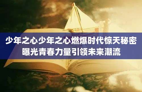 少年之心少年之心燃爆时代惊天秘密曝光青春力量引领未来潮流