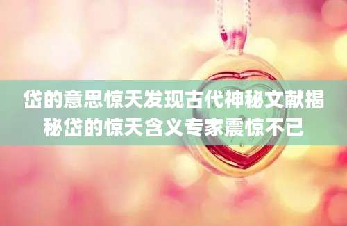 岱的意思惊天发现古代神秘文献揭秘岱的惊天含义专家震惊不已