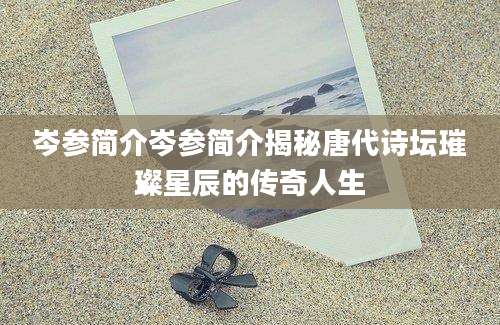 岑参简介岑参简介揭秘唐代诗坛璀璨星辰的传奇人生