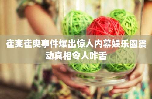 崔爽崔爽事件爆出惊人内幕娱乐圈震动真相令人咋舌