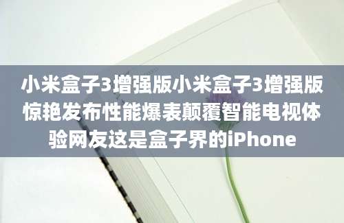 小米盒子3增强版小米盒子3增强版惊艳发布性能爆表颠覆智能电视体验网友这是盒子界的iPhone