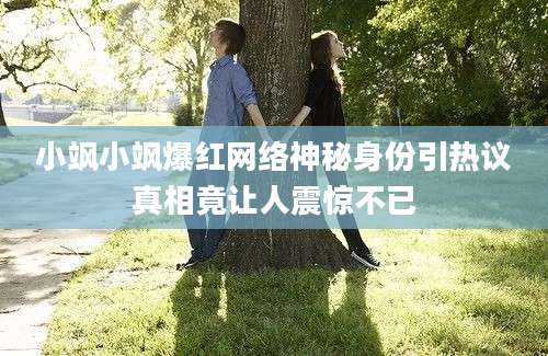 小飒小飒爆红网络神秘身份引热议真相竟让人震惊不已