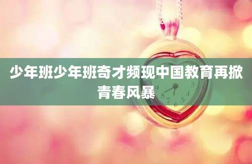 少年班少年班奇才频现中国教育再掀青春风暴