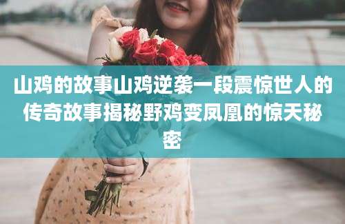 山鸡的故事山鸡逆袭一段震惊世人的传奇故事揭秘野鸡变凤凰的惊天秘密