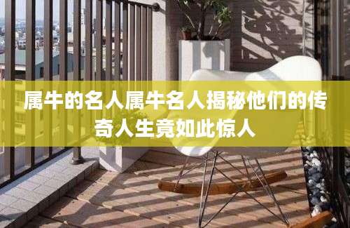 属牛的名人属牛名人揭秘他们的传奇人生竟如此惊人