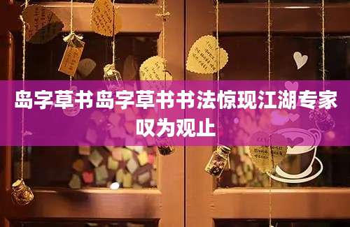 岛字草书岛字草书书法惊现江湖专家叹为观止