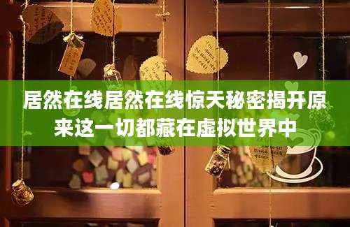 居然在线居然在线惊天秘密揭开原来这一切都藏在虚拟世界中