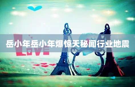 岳小年岳小年爆惊天秘闻行业地震