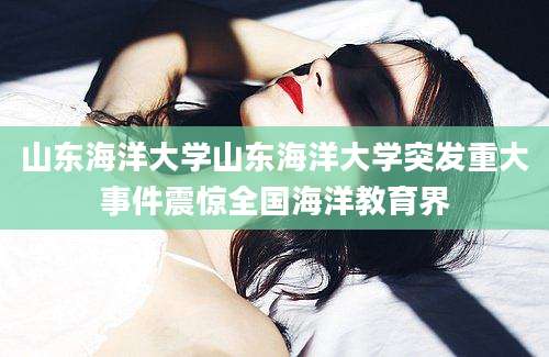 山东海洋大学山东海洋大学突发重大事件震惊全国海洋教育界