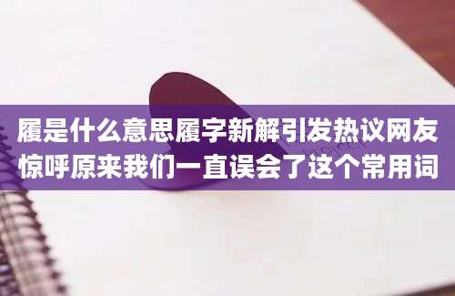 履是什么意思履字新解引发热议网友惊呼原来我们一直误会了这个常用词