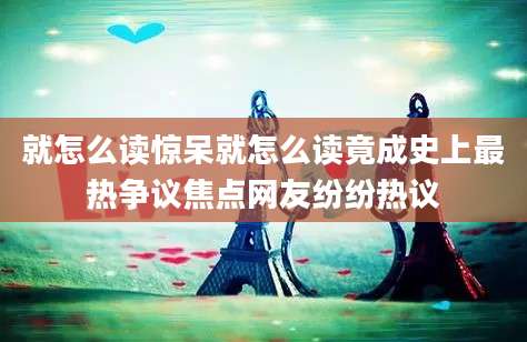 就怎么读惊呆就怎么读竟成史上最热争议焦点网友纷纷热议