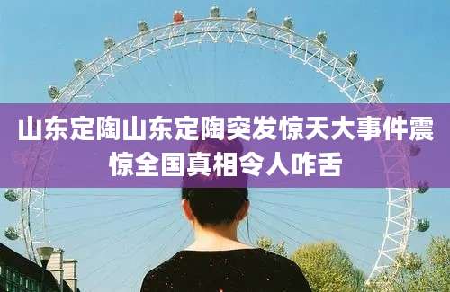 山东定陶山东定陶突发惊天大事件震惊全国真相令人咋舌
