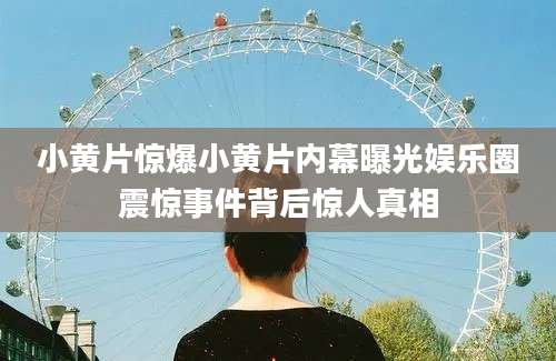 小黄片惊爆小黄片内幕曝光娱乐圈震惊事件背后惊人真相