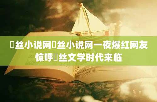 屌丝小说网屌丝小说网一夜爆红网友惊呼屌丝文学时代来临