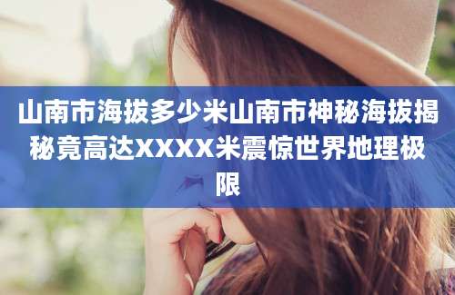 山南市海拔多少米山南市神秘海拔揭秘竟高达XXXX米震惊世界地理极限
