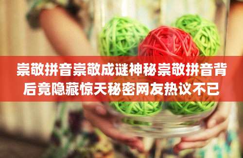 崇敬拼音崇敬成谜神秘崇敬拼音背后竟隐藏惊天秘密网友热议不已