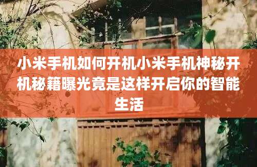 小米手机如何开机小米手机神秘开机秘籍曝光竟是这样开启你的智能生活