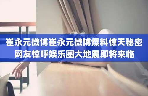 崔永元微博崔永元微博爆料惊天秘密网友惊呼娱乐圈大地震即将来临