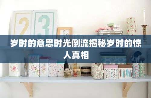 岁时的意思时光倒流揭秘岁时的惊人真相