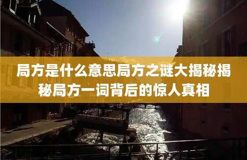 局方是什么意思局方之谜大揭秘揭秘局方一词背后的惊人真相
