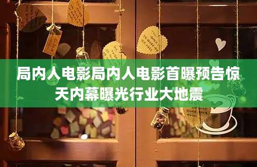 局内人电影局内人电影首曝预告惊天内幕曝光行业大地震