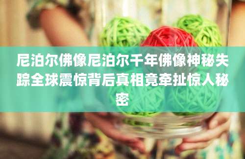 尼泊尔佛像尼泊尔千年佛像神秘失踪全球震惊背后真相竟牵扯惊人秘密