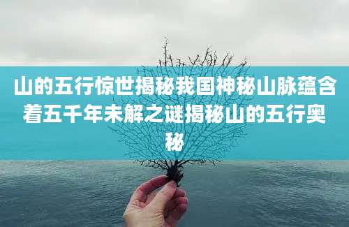 山的五行惊世揭秘我国神秘山脉蕴含着五千年未解之谜揭秘山的五行奥秘