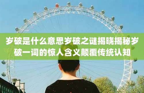岁破是什么意思岁破之谜揭晓揭秘岁破一词的惊人含义颠覆传统认知