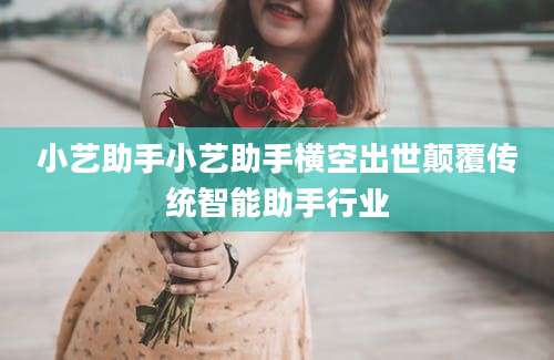 小艺助手小艺助手横空出世颠覆传统智能助手行业