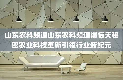 山东农科频道山东农科频道爆惊天秘密农业科技革新引领行业新纪元