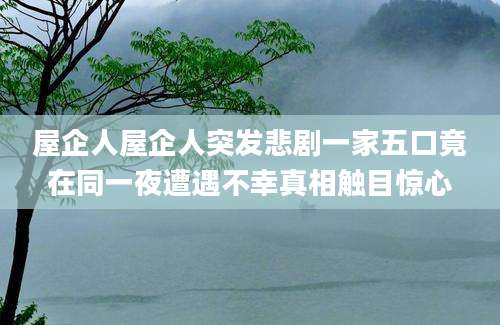 屋企人屋企人突发悲剧一家五口竟在同一夜遭遇不幸真相触目惊心