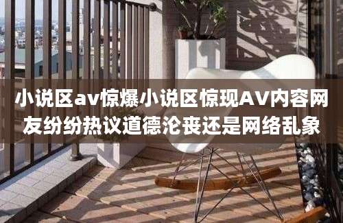 小说区av惊爆小说区惊现AV内容网友纷纷热议道德沦丧还是网络乱象