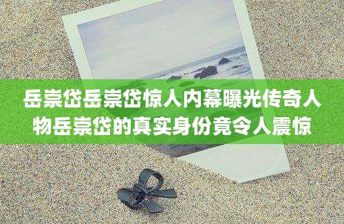 岳崇岱岳崇岱惊人内幕曝光传奇人物岳崇岱的真实身份竟令人震惊