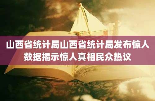 山西省统计局山西省统计局发布惊人数据揭示惊人真相民众热议